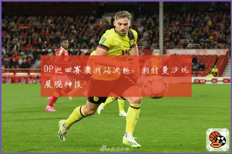 DP巡回赛澳洲站次轮，利什曼沙坑展现神技