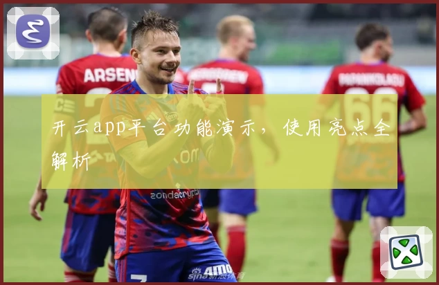 开云app平台功能演示,使用亮点全解析