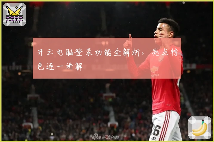 开云电脑登录功能全解析，亮点特色逐一讲解