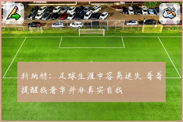 科纳特：足球生涯中容易迷失 哥哥提醒我奢华并非真实自我