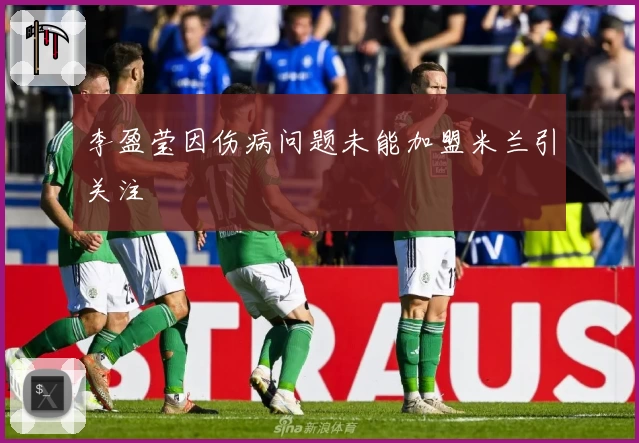 李盈莹因伤病问题未能加盟米兰引关注