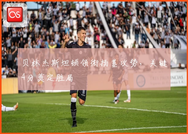 贝林杰斯坦顿领衔扬基攻势，关键4分奠定胜局