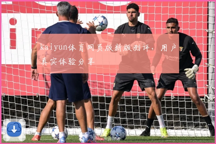 kaiyun体育网页版新版测评，用户真实体验分享