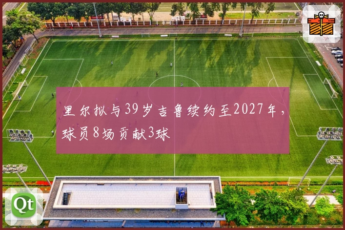 里尔拟与39岁吉鲁续约至2027年，球员8场贡献3球