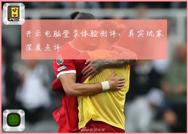 开云电脑登录体验测评，真实玩家深度点评