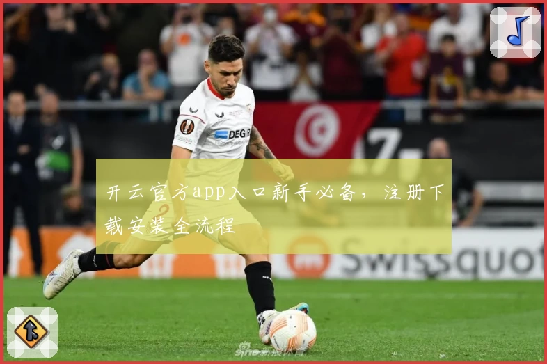 开云官方app入口新手必备，注册下载安装全流程