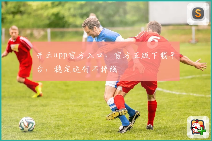 开云app官方入口,官方正版下载平台,稳定运行不掉线