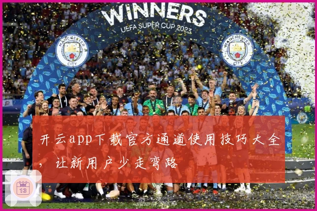 开云app下载官方通道使用技巧大全，让新用户少走弯路