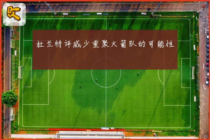 杜兰特评威少重聚火箭队的可能性