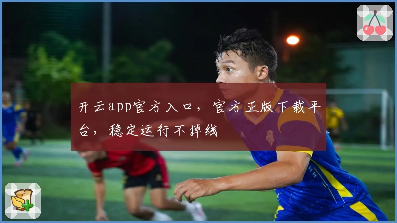 开云app官方入口，官方正版下载平台，稳定运行不掉线