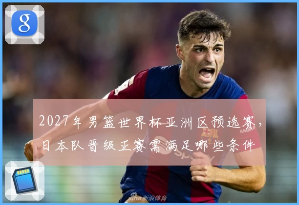 2027年男篮世界杯亚洲区预选赛，日本队晋级正赛需满足哪些条件
